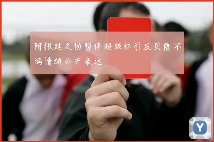 阿根廷足协暂停超级杯引发贝隆不满情绪公开表达