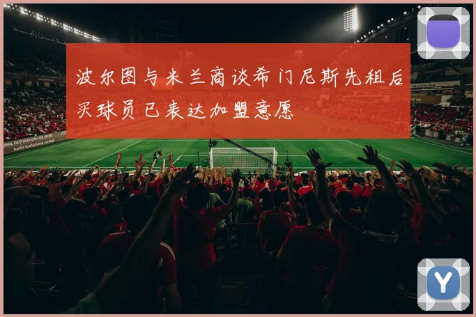 波尔图与米兰商谈希门尼斯先租后买球员已表达加盟意愿
