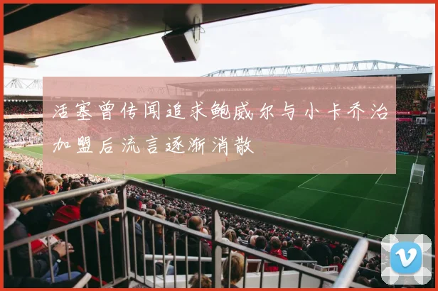 活塞曾传闻追求鲍威尔与小卡乔治加盟后流言逐渐消散